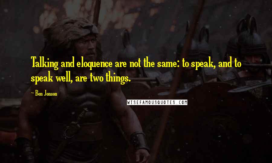 Ben Jonson Quotes: Talking and eloquence are not the same: to speak, and to speak well, are two things.