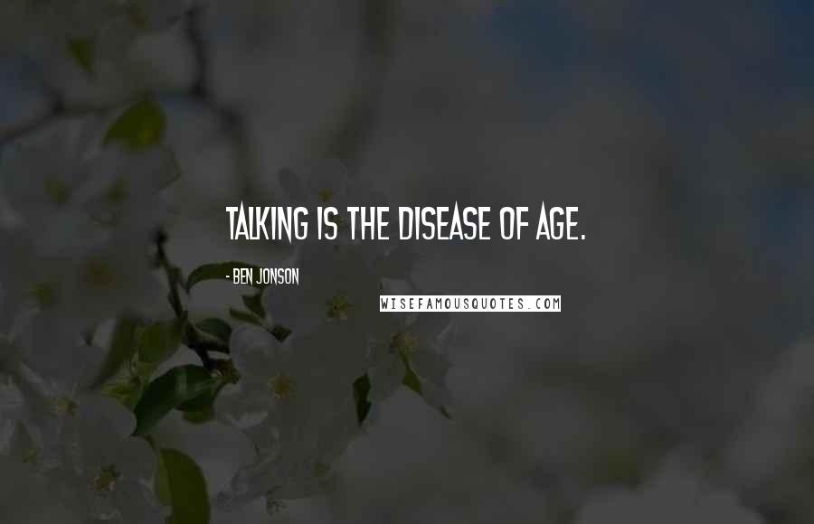 Ben Jonson Quotes: Talking is the disease of age.