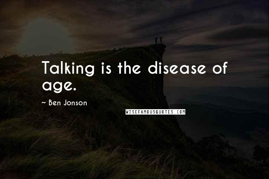 Ben Jonson Quotes: Talking is the disease of age.
