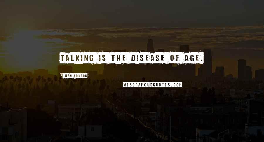 Ben Jonson Quotes: Talking is the disease of age.