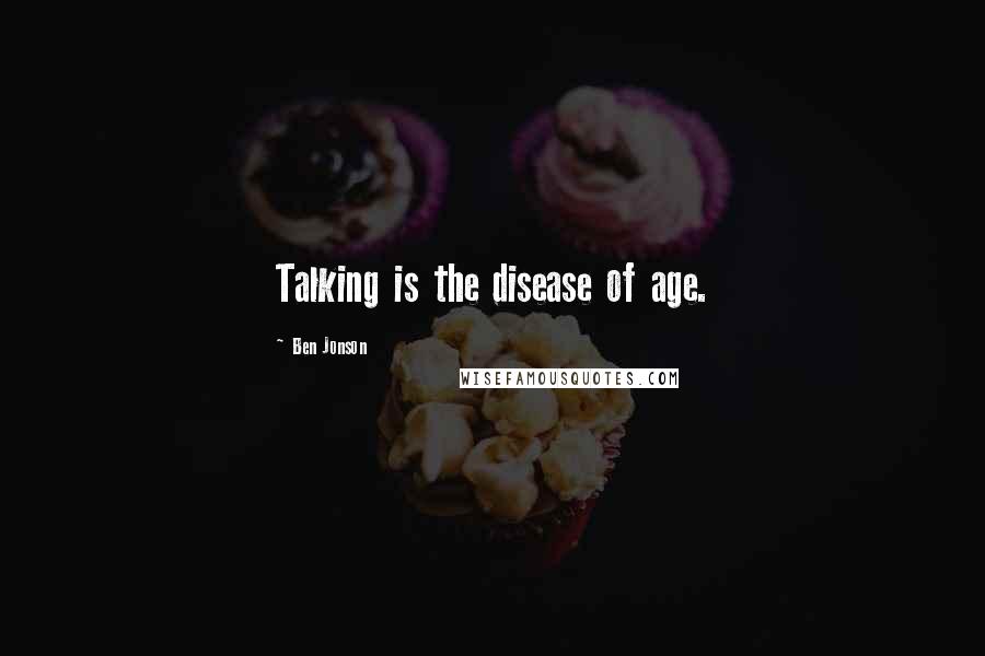 Ben Jonson Quotes: Talking is the disease of age.