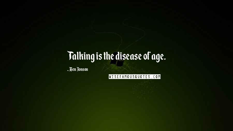 Ben Jonson Quotes: Talking is the disease of age.