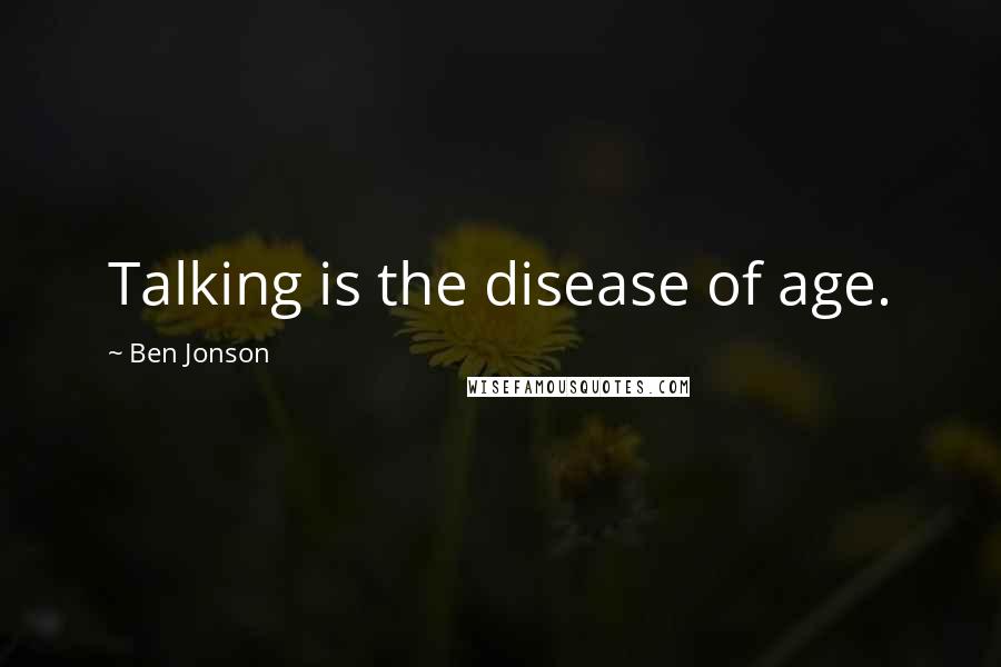 Ben Jonson Quotes: Talking is the disease of age.