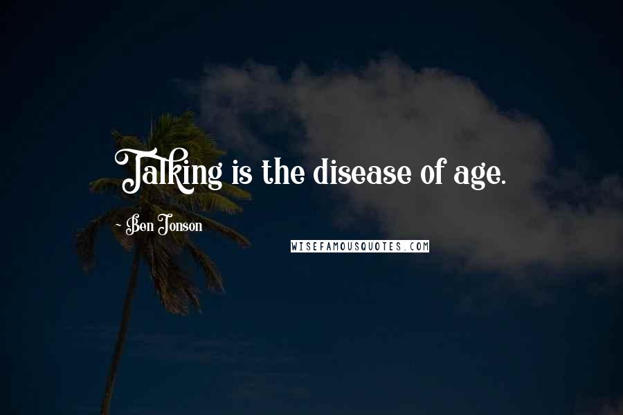 Ben Jonson Quotes: Talking is the disease of age.