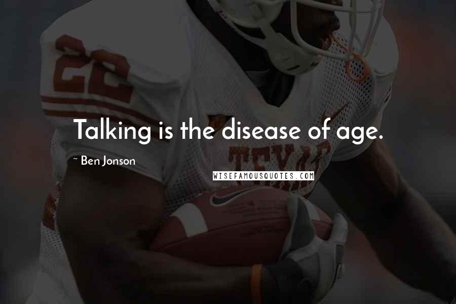 Ben Jonson Quotes: Talking is the disease of age.