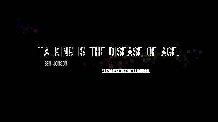 Ben Jonson Quotes: Talking is the disease of age.