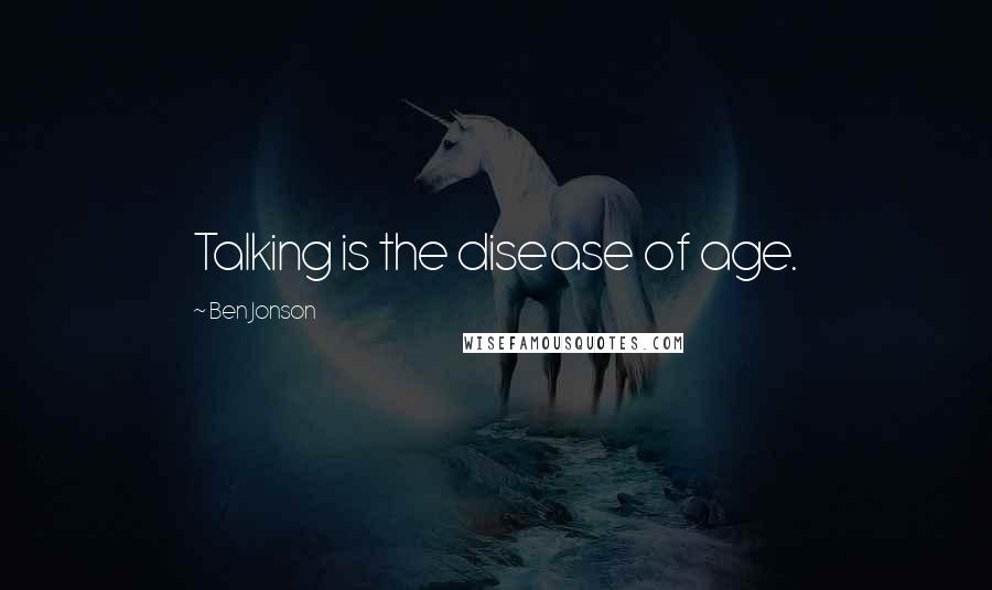 Ben Jonson Quotes: Talking is the disease of age.