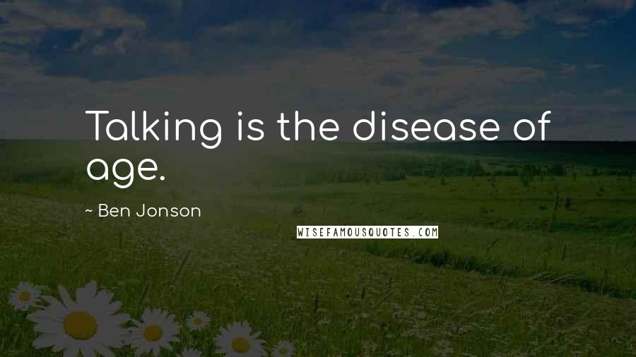 Ben Jonson Quotes: Talking is the disease of age.