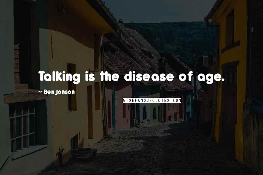 Ben Jonson Quotes: Talking is the disease of age.