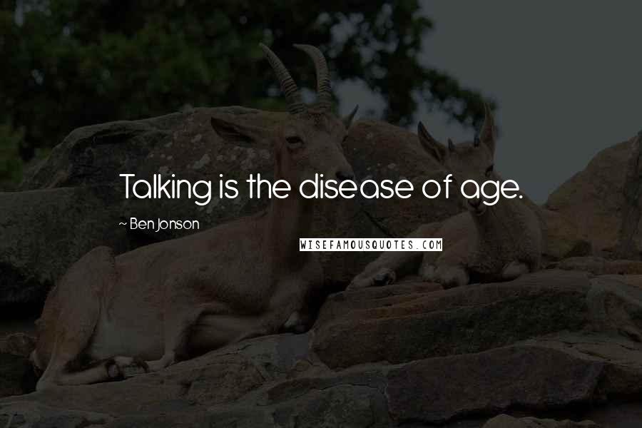 Ben Jonson Quotes: Talking is the disease of age.