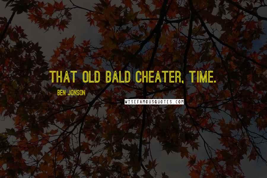 Ben Jonson Quotes: That old bald cheater, Time.