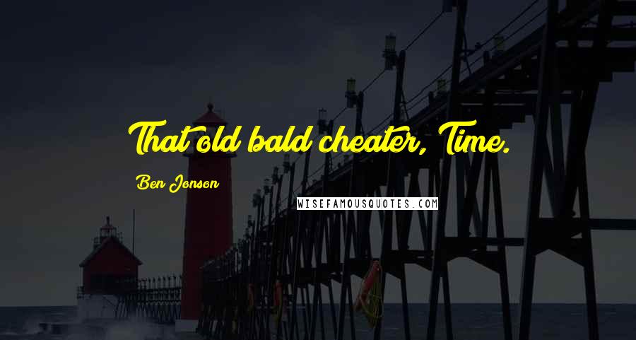 Ben Jonson Quotes: That old bald cheater, Time.
