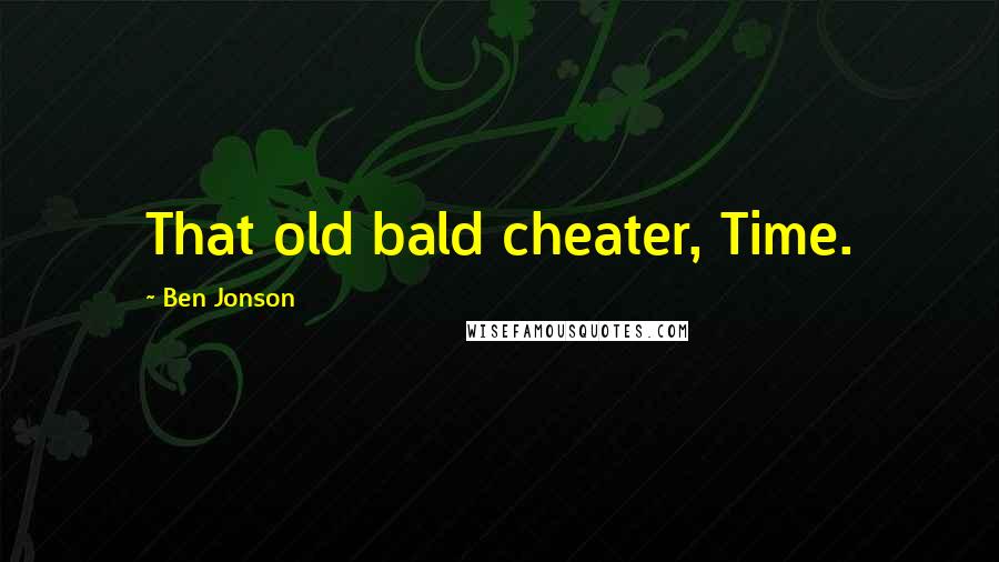 Ben Jonson Quotes: That old bald cheater, Time.