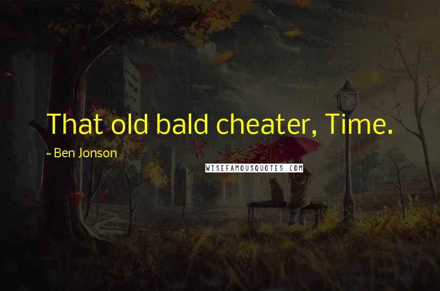 Ben Jonson Quotes: That old bald cheater, Time.