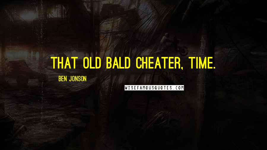 Ben Jonson Quotes: That old bald cheater, Time.