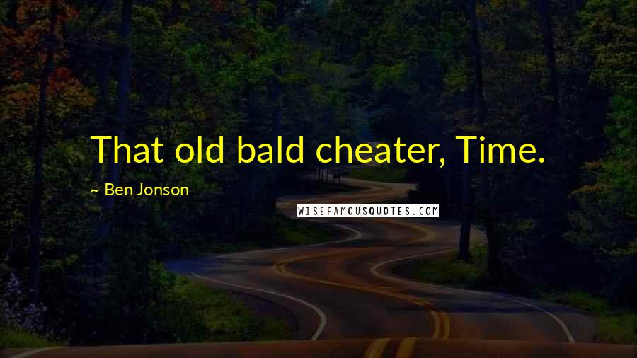 Ben Jonson Quotes: That old bald cheater, Time.