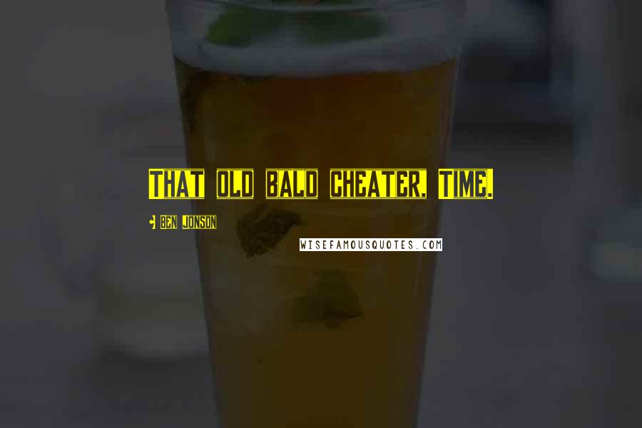 Ben Jonson Quotes: That old bald cheater, Time.