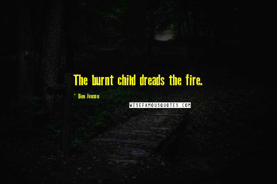 Ben Jonson Quotes: The burnt child dreads the fire.