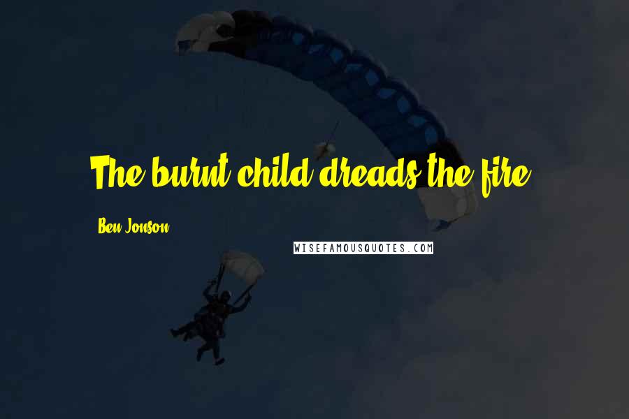 Ben Jonson Quotes: The burnt child dreads the fire.