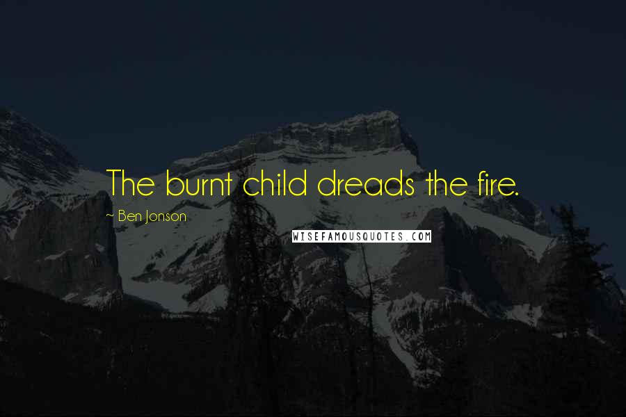 Ben Jonson Quotes: The burnt child dreads the fire.
