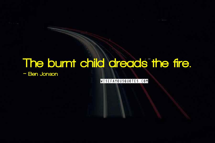 Ben Jonson Quotes: The burnt child dreads the fire.