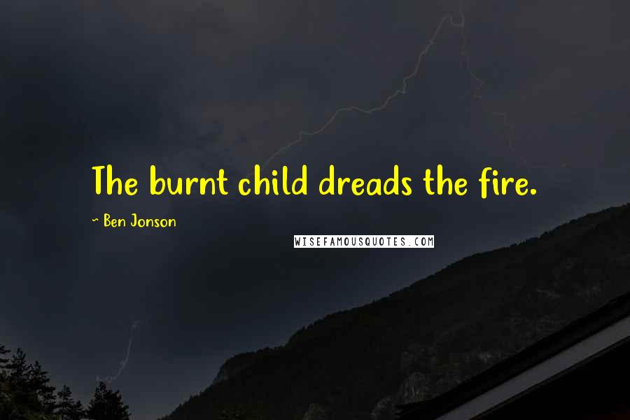 Ben Jonson Quotes: The burnt child dreads the fire.