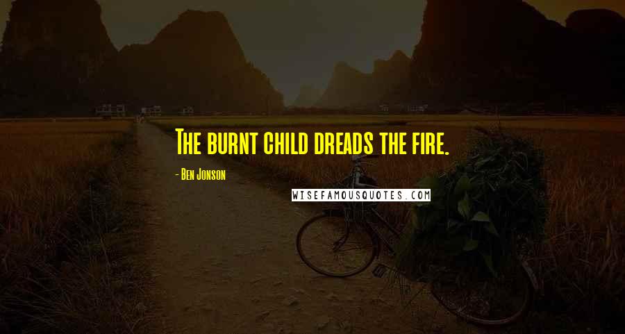 Ben Jonson Quotes: The burnt child dreads the fire.