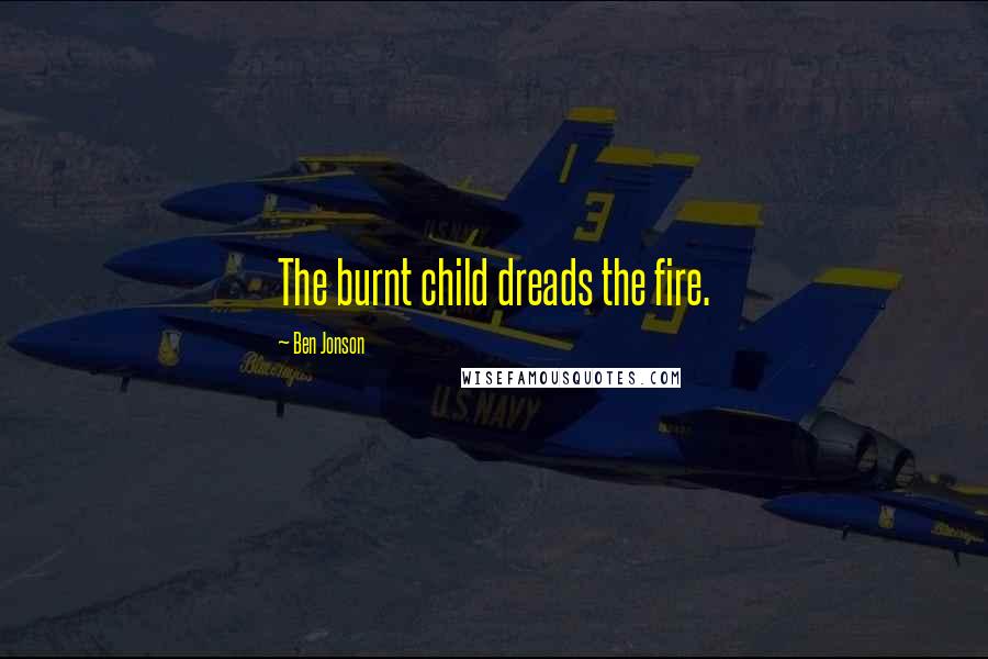 Ben Jonson Quotes: The burnt child dreads the fire.