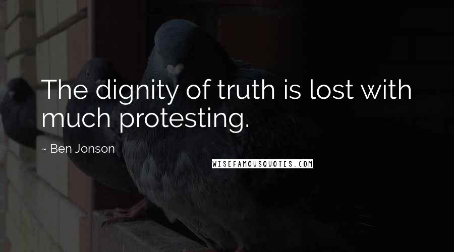 Ben Jonson Quotes: The dignity of truth is lost with much protesting.