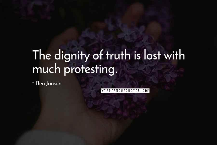 Ben Jonson Quotes: The dignity of truth is lost with much protesting.