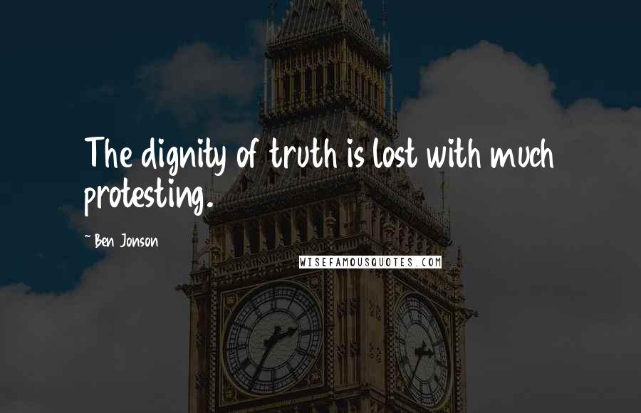 Ben Jonson Quotes: The dignity of truth is lost with much protesting.