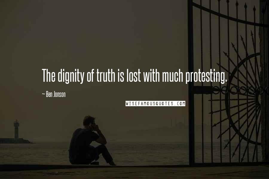 Ben Jonson Quotes: The dignity of truth is lost with much protesting.