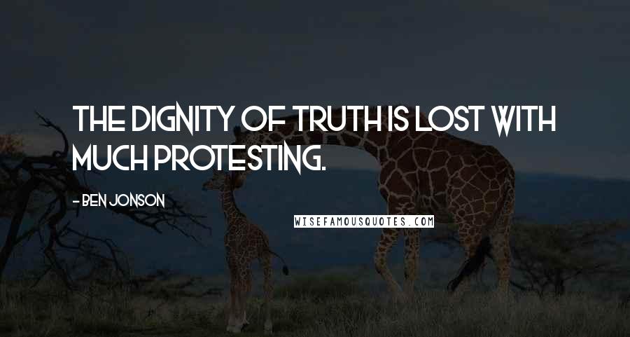 Ben Jonson Quotes: The dignity of truth is lost with much protesting.