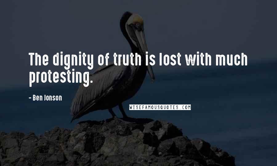 Ben Jonson Quotes: The dignity of truth is lost with much protesting.