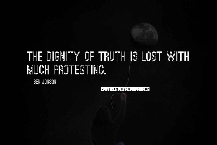 Ben Jonson Quotes: The dignity of truth is lost with much protesting.