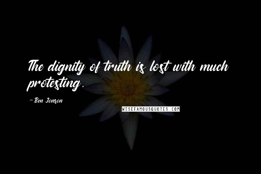 Ben Jonson Quotes: The dignity of truth is lost with much protesting.