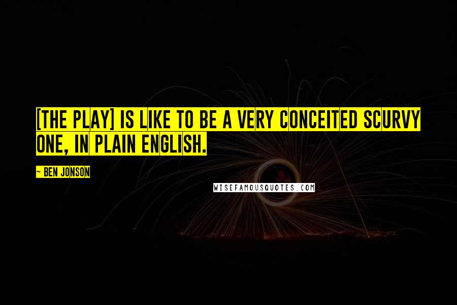 Ben Jonson Quotes: [The play] is like to be a very conceited scurvy one, in plain English.