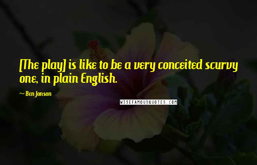 Ben Jonson Quotes: [The play] is like to be a very conceited scurvy one, in plain English.