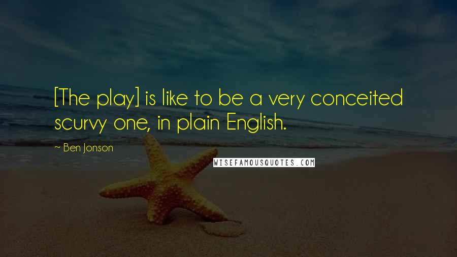 Ben Jonson Quotes: [The play] is like to be a very conceited scurvy one, in plain English.