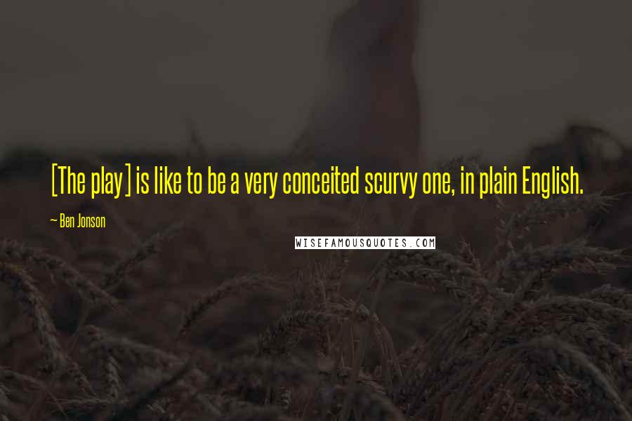 Ben Jonson Quotes: [The play] is like to be a very conceited scurvy one, in plain English.