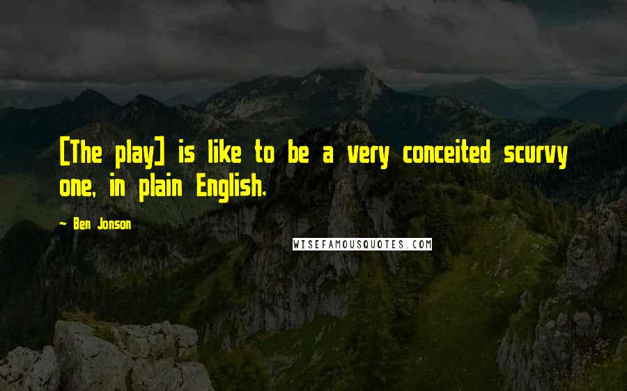 Ben Jonson Quotes: [The play] is like to be a very conceited scurvy one, in plain English.