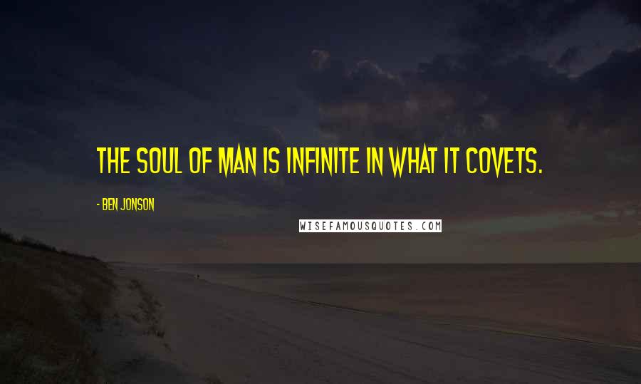 Ben Jonson Quotes: The soul of man is infinite in what it covets.