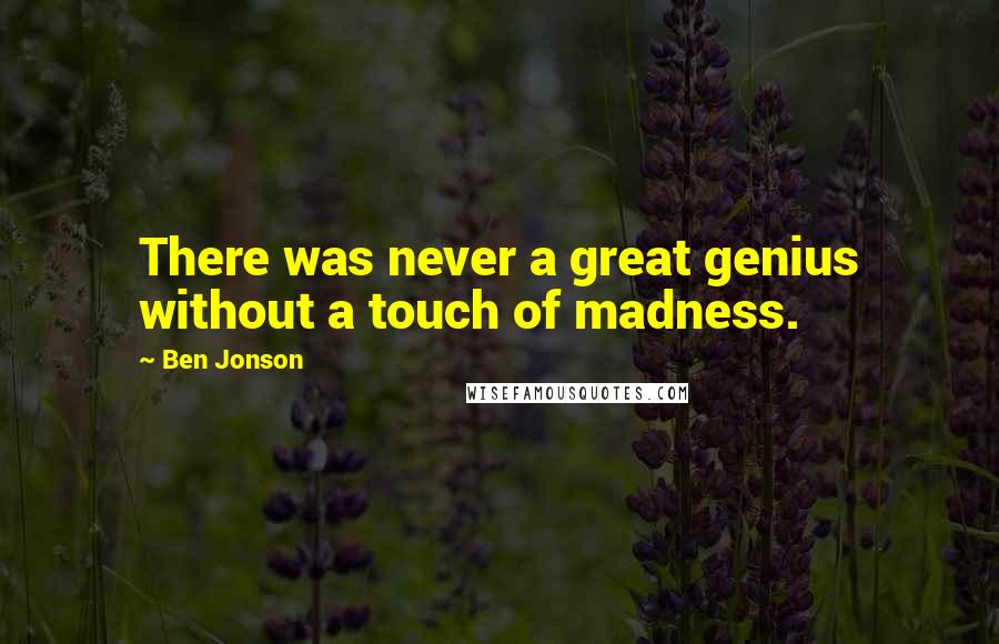 Ben Jonson Quotes: There was never a great genius without a touch of madness.