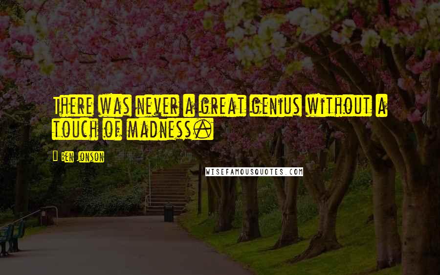 Ben Jonson Quotes: There was never a great genius without a touch of madness.
