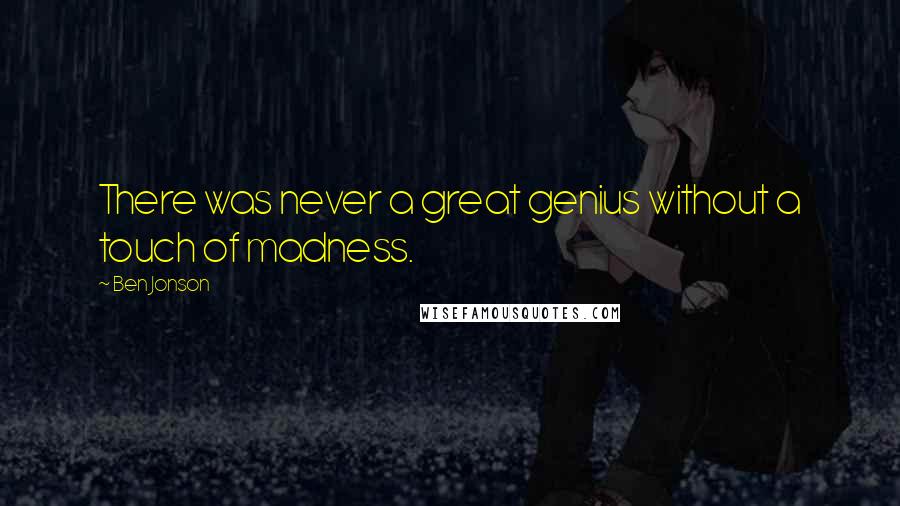 Ben Jonson Quotes: There was never a great genius without a touch of madness.