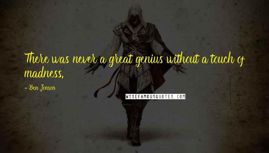 Ben Jonson Quotes: There was never a great genius without a touch of madness.