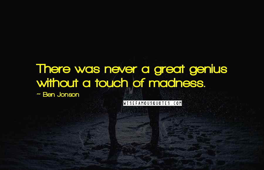 Ben Jonson Quotes: There was never a great genius without a touch of madness.