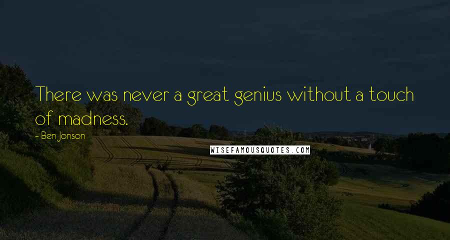 Ben Jonson Quotes: There was never a great genius without a touch of madness.