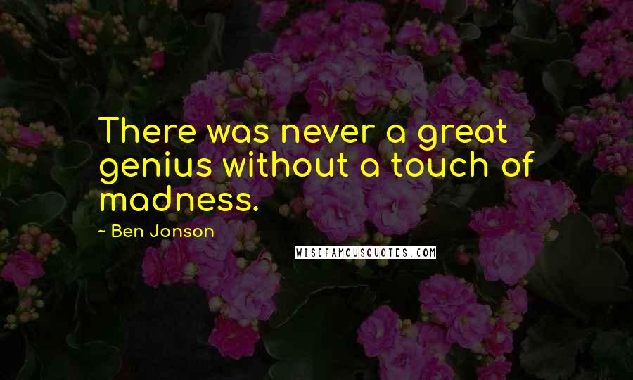 Ben Jonson Quotes: There was never a great genius without a touch of madness.