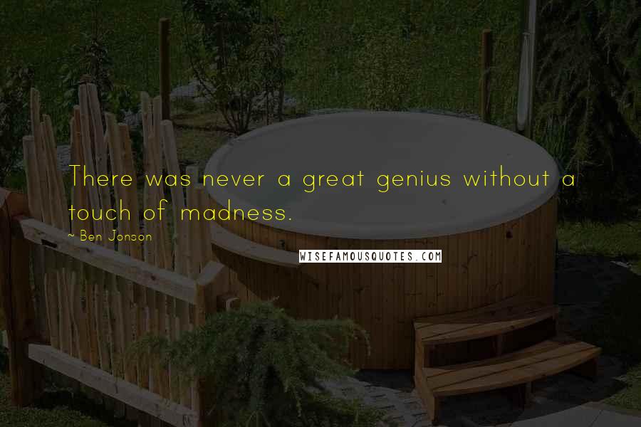 Ben Jonson Quotes: There was never a great genius without a touch of madness.